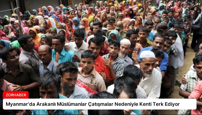 Myanmar’da Arakanlı Müslümanlar Çatışmalar Nedeniyle Kenti Terk Ediyor