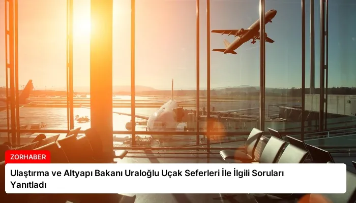 Ulaştırma ve Altyapı Bakanı Uraloğlu Uçak Seferleri İle İlgili Soruları Yanıtladı