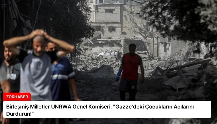 Birleşmiş Milletler UNRWA Genel Komiseri: “Gazze’deki Çocukların Acılarını Durdurun!”