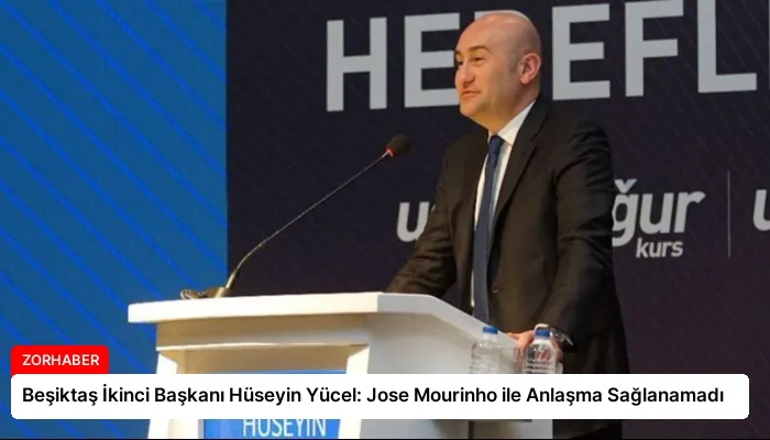Beşiktaş İkinci Başkanı Hüseyin Yücel: Jose Mourinho ile Anlaşma Sağlanamadı