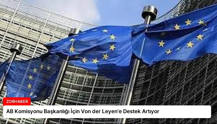 AB Komisyonu Başkanlığı İçin Von der Leyen’e Destek Artıyor