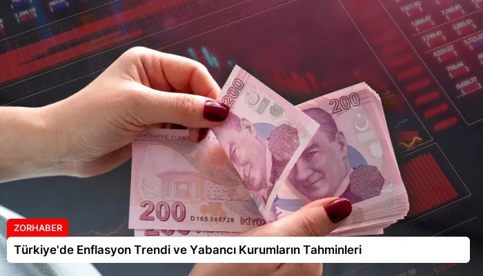 Türkiye’de Enflasyon Trendi ve Yabancı Kurumların Tahminleri