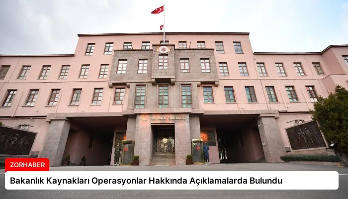Bakanlık Kaynakları Operasyonlar Hakkında Açıklamalarda Bulundu