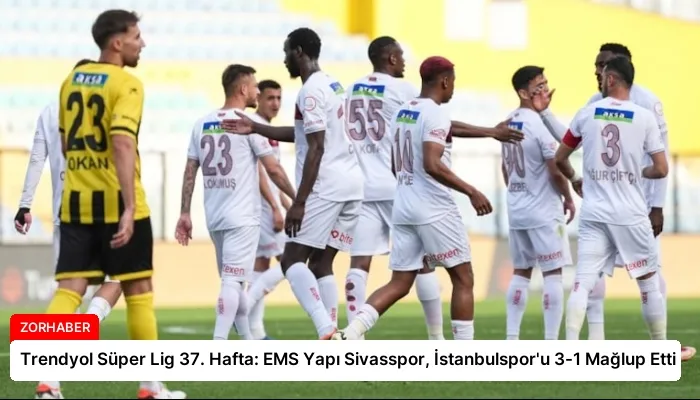 Trendyol Süper Lig 37. Hafta: EMS Yapı Sivasspor, İstanbulspor’u 3-1 Mağlup Etti