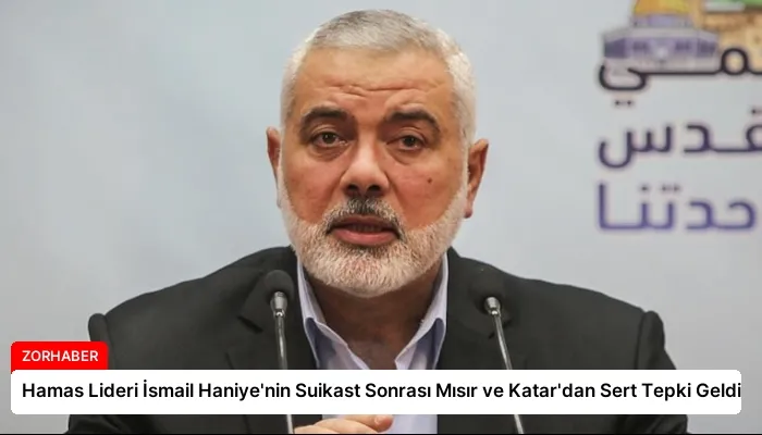 Hamas Lideri İsmail Haniye’nin Suikast Sonrası Mısır ve Katar’dan Sert Tepki Geldi