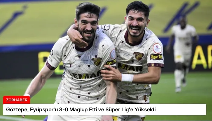 Göztepe, Eyüpspor’u 3-0 Mağlup Etti ve Süper Lig’e Yükseldi