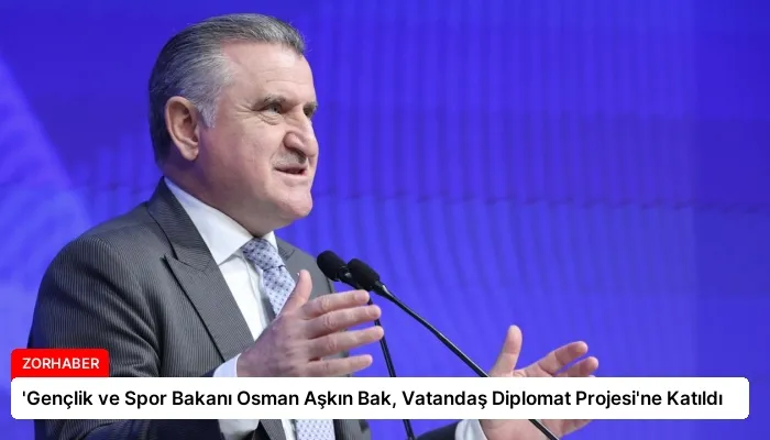 ‘Gençlik ve Spor Bakanı Osman Aşkın Bak, Vatandaş Diplomat Projesi’ne Katıldı
