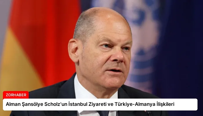 Alman Şansölye Scholz’un İstanbul Ziyareti ve Türkiye-Almanya İlişkileri
