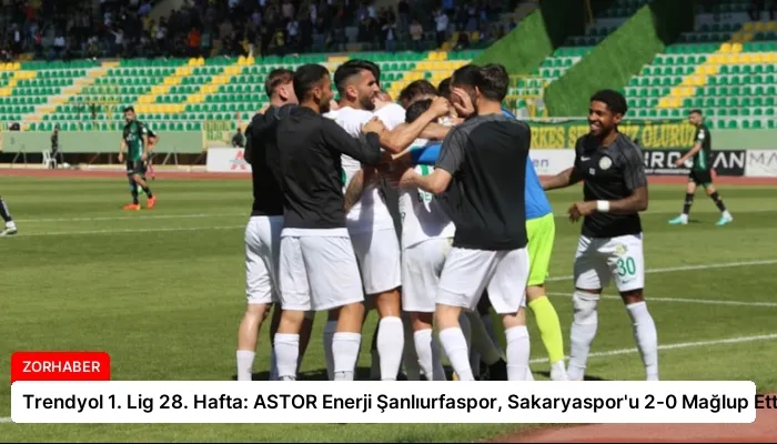Trendyol 1. Lig 28. Hafta: ASTOR Enerji Şanlıurfaspor, Sakaryaspor’u 2-0 Mağlup Etti