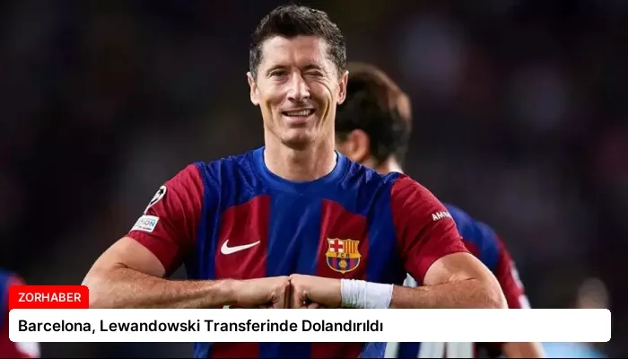 Barcelona, Lewandowski Transferinde Dolandırıldı