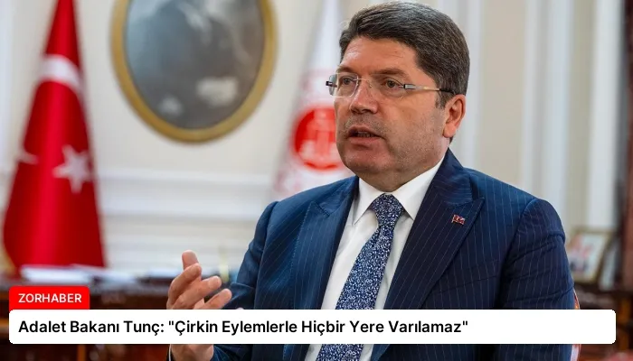 Adalet Bakanı Tunç: “Çirkin Eylemlerle Hiçbir Yere Varılamaz”
