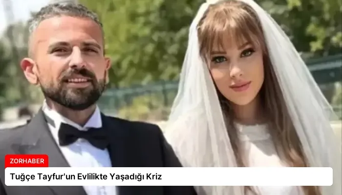 Tuğçe Tayfur’un Evlilikte Yaşadığı Kriz