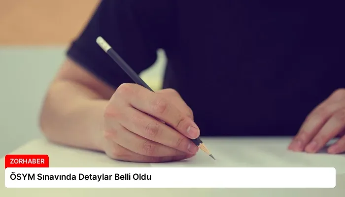 ÖSYM Sınavında Detaylar Belli Oldu