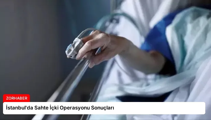 İstanbul’da Sahte İçki Operasyonu Sonuçları