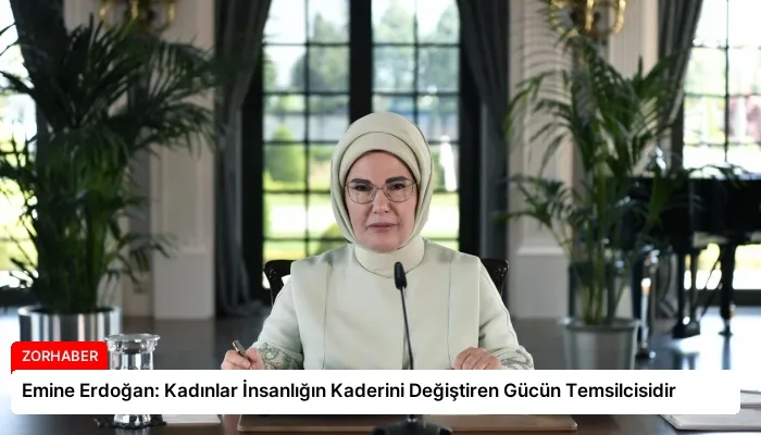 Emine Erdoğan: Kadınlar İnsanlığın Kaderini Değiştiren Gücün Temsilcisidir
