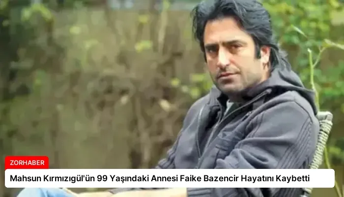 Mahsun Kırmızıgül’ün 99 Yaşındaki Annesi Faike Bazencir Hayatını Kaybetti
