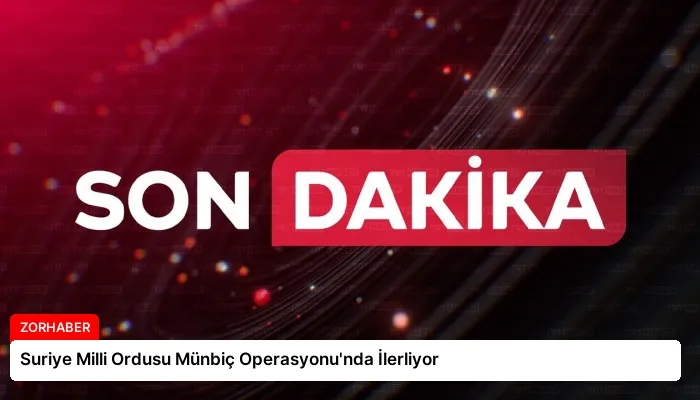 Suriye Milli Ordusu Münbiç Operasyonu’nda İlerliyor