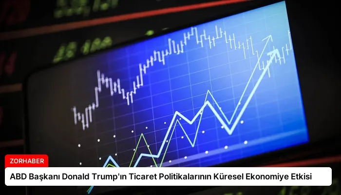 ABD Başkanı Donald Trump’ın Ticaret Politikalarının Küresel Ekonomiye Etkisi