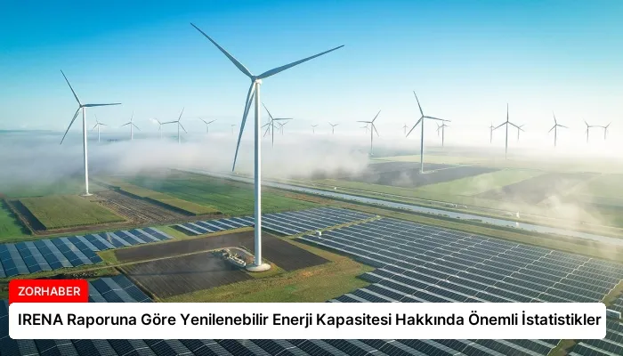 IRENA Raporuna Göre Yenilenebilir Enerji Kapasitesi Hakkında Önemli İstatistikler