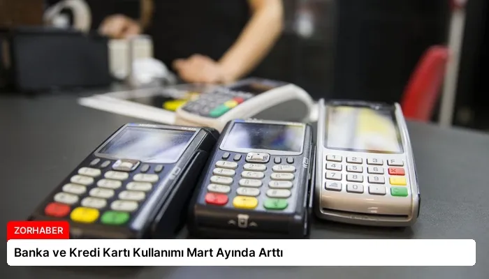Banka ve Kredi Kartı Kullanımı Mart Ayında Arttı