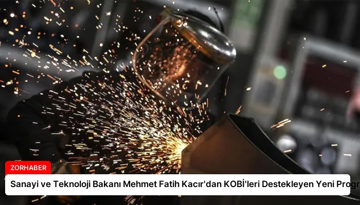 Sanayi ve Teknoloji Bakanı Mehmet Fatih Kacır’dan KOBİ’leri Destekleyen Yeni Program