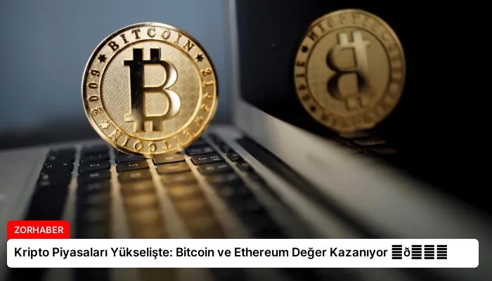 Kripto Piyasaları Yükselişte: Bitcoin ve Ethereum Değer Kazanıyor ⏬👇