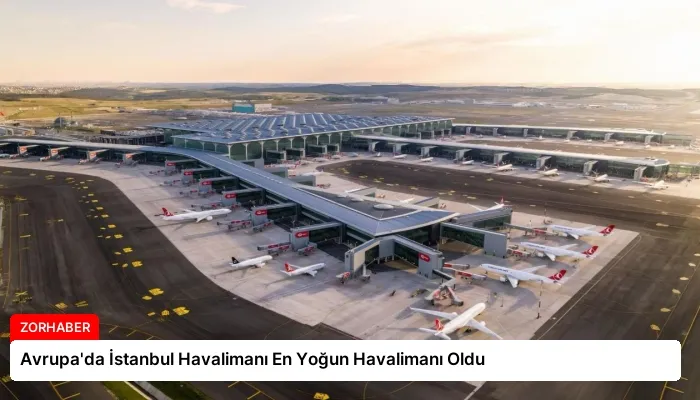 Avrupa’da İstanbul Havalimanı En Yoğun Havalimanı Oldu