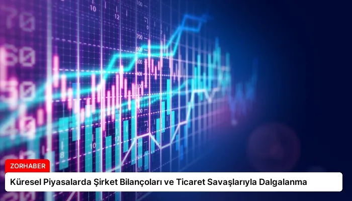 Küresel Piyasalarda Şirket Bilançoları ve Ticaret Savaşlarıyla Dalgalanma