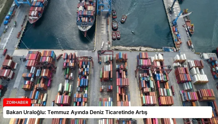 Bakan Uraloğlu: Temmuz Ayında Deniz Ticaretinde Artış