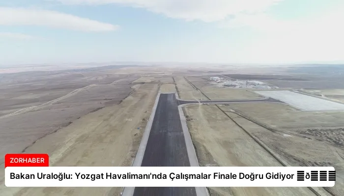 Bakan Uraloğlu: Yozgat Havalimanı’nda Çalışmalar Finale Doğru Gidiyor ⏬👇