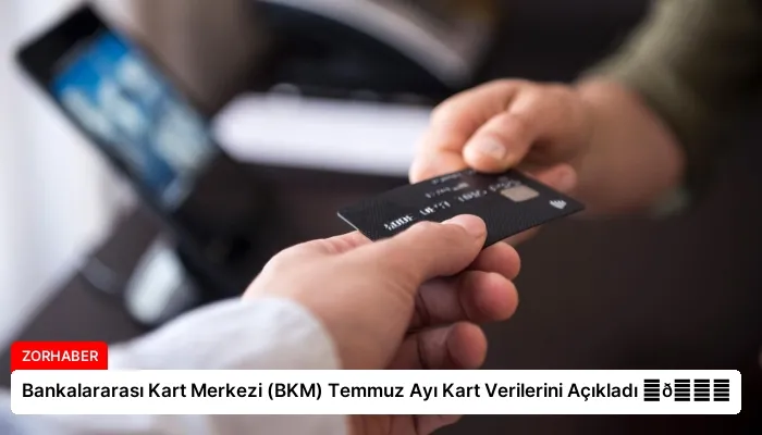 Bankalararası Kart Merkezi (BKM) Temmuz Ayı Kart Verilerini Açıkladı ⏬👇