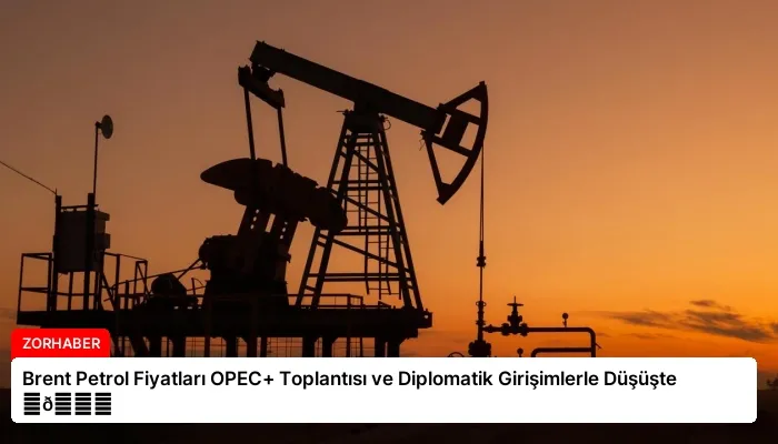 Brent Petrol Fiyatları OPEC+ Toplantısı ve Diplomatik Girişimlerle Düşüşte ⏬👇