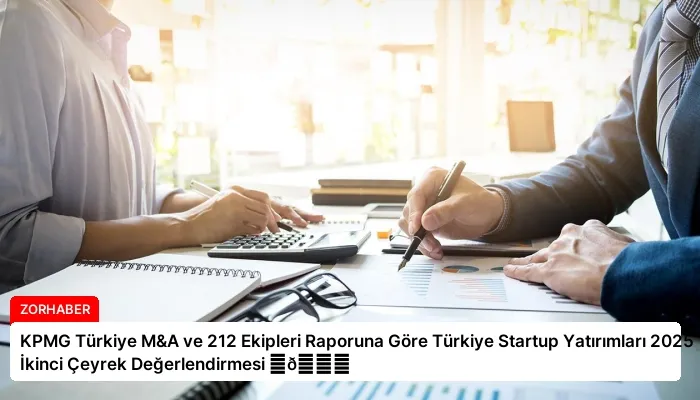 KPMG Türkiye M&A ve 212 Ekipleri Raporuna Göre Türkiye Startup Yatırımları 2025 İkinci Çeyrek Değerlendirmesi ⏬👇