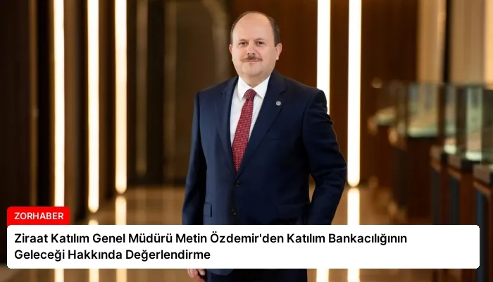 Ziraat Katılım Genel Müdürü Metin Özdemir’den Katılım Bankacılığının Geleceği Hakkında Değerlendirme