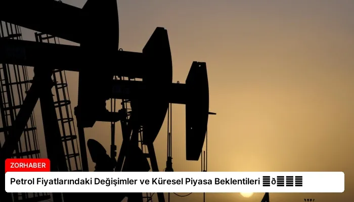 Petrol Fiyatlarındaki Değişimler ve Küresel Piyasa Beklentileri ⏬👇