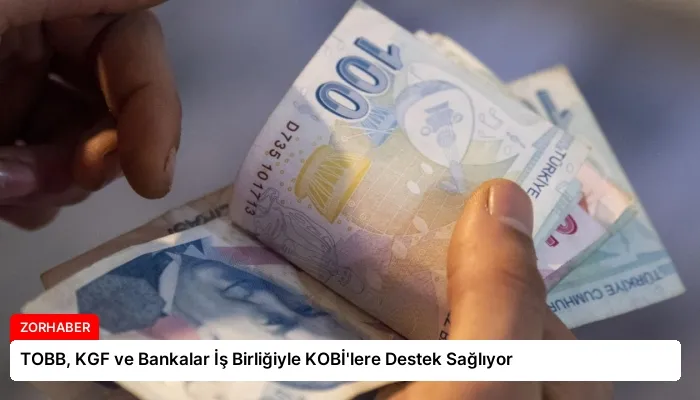 TOBB, KGF ve Bankalar İş Birliğiyle KOBİ’lere Destek Sağlıyor