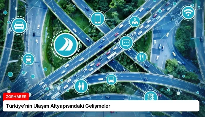 Türkiye’nin Ulaşım Altyapısındaki Gelişmeler
