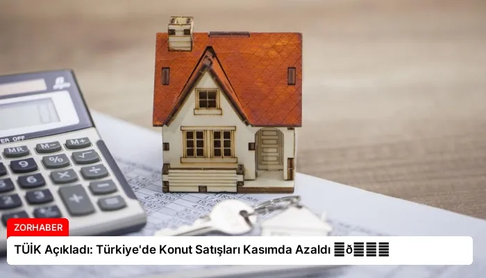 TÜİK Açıkladı: Türkiye’de Konut Satışları Kasımda Azaldı ⏬👇
