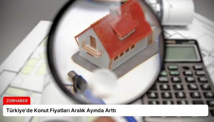 Türkiye’de Konut Fiyatları Aralık Ayında Arttı