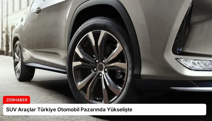 SUV Araçlar Türkiye Otomobil Pazarında Yükselişte