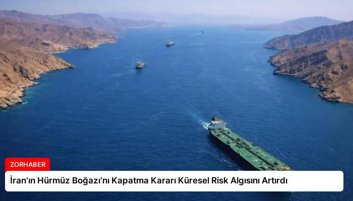İran’ın Hürmüz Boğazı’nı Kapatma Kararı Küresel Risk Algısını Artırdı