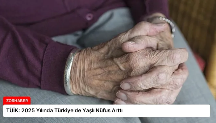 TÜİK: 2025 Yılında Türkiye’de Yaşlı Nüfus Arttı