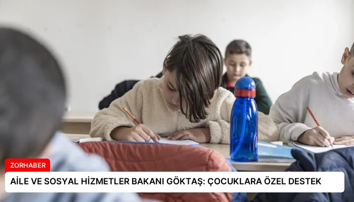 AİLE VE SOSYAL HİZMETLER BAKANI GÖKTAŞ: ÇOCUKLARA ÖZEL DESTEK