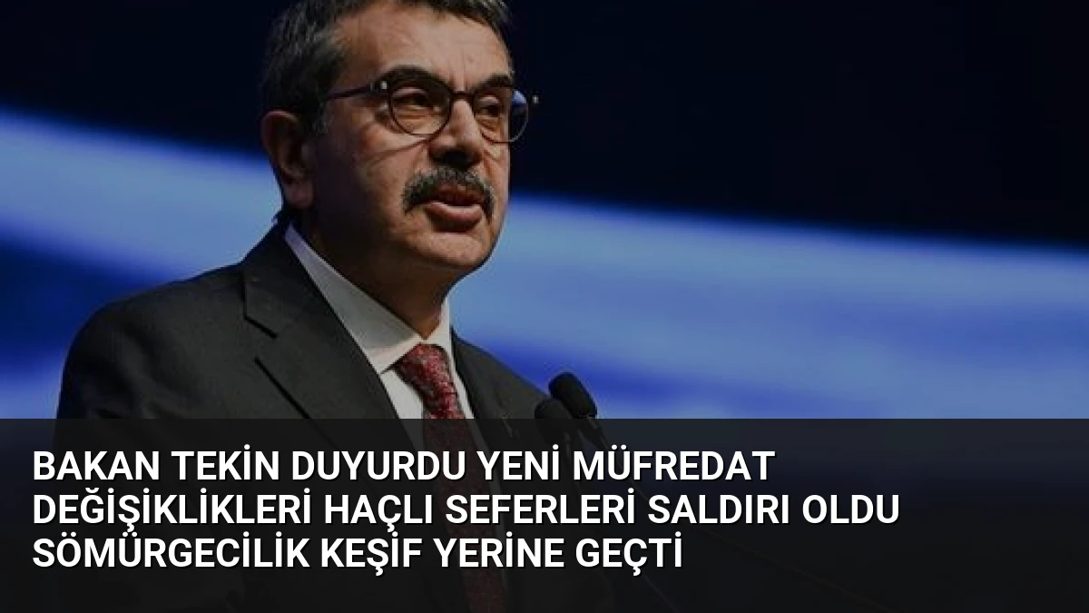 Bakan Tekin Duyurdu Yeni Müfredat Değişiklikleri Haçlı Seferleri Saldırı Oldu Sömürgecilik Keşif Yerine Geçti