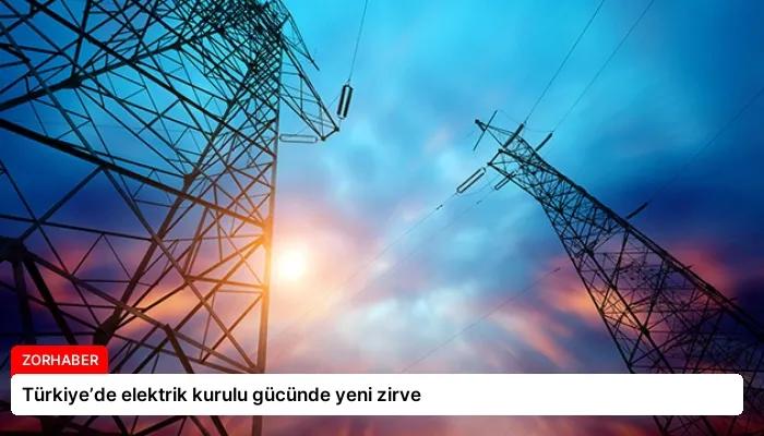 Türkiye’de elektrik kurulu gücünde yeni zirve
