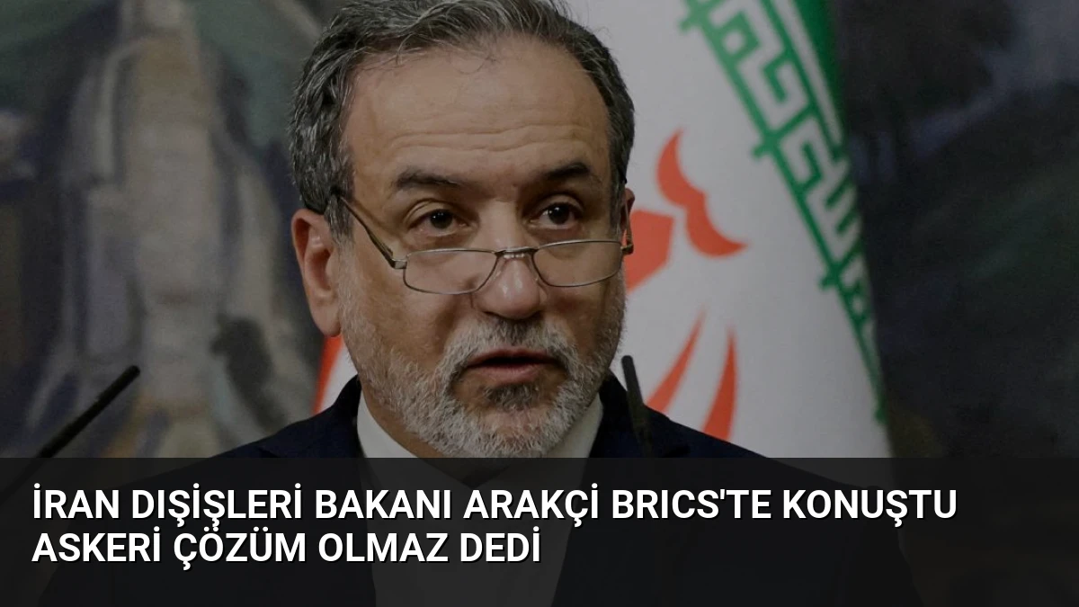 İran Dışişleri Bakanı Arakçi BRICS’te Konuştu Askeri Çözüm Olmaz Dedi