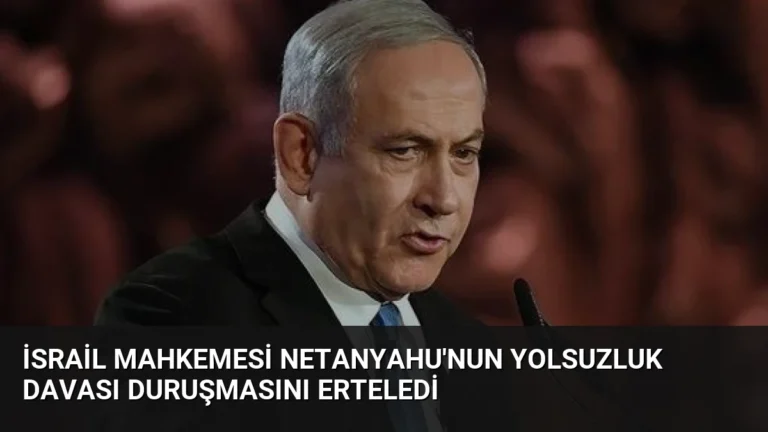 İsrail Mahkemesi Netanyahu’nun Yolsuzluk Davası Duruşmasını Erteledi