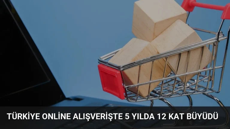 Türkiye Online Alışverişte 5 Yılda 12 Kat Büyüdü