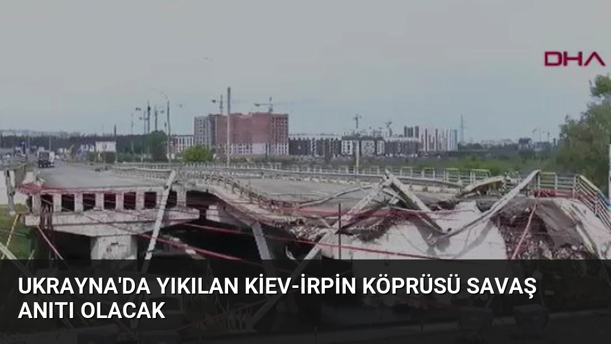 Ukrayna’da Yıkılan Kiev-İrpin Köprüsü Savaş Anıtı Olacak