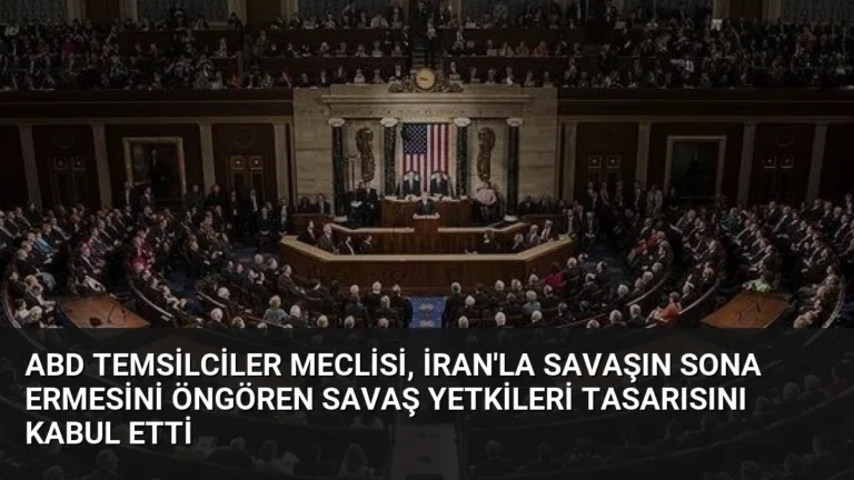 ABD Temsilciler Meclisi, İran’la savaşın sona ermesini öngören savaş yetkileri tasarısını kabul etti